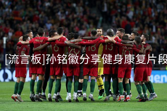 [流言板]孙铭徽分享健身康复片段并配文：一百个计划继续